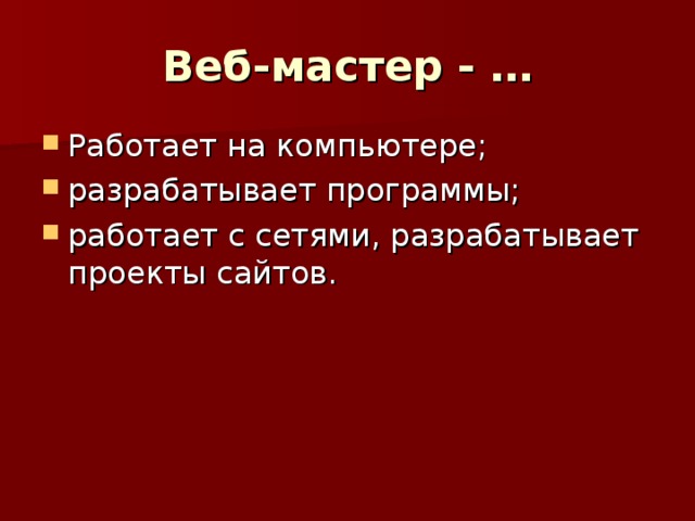 Веб-мастер - … Работает на компьютере; разрабатывает программы; работает с сетями, разрабатывает проекты сайтов. 