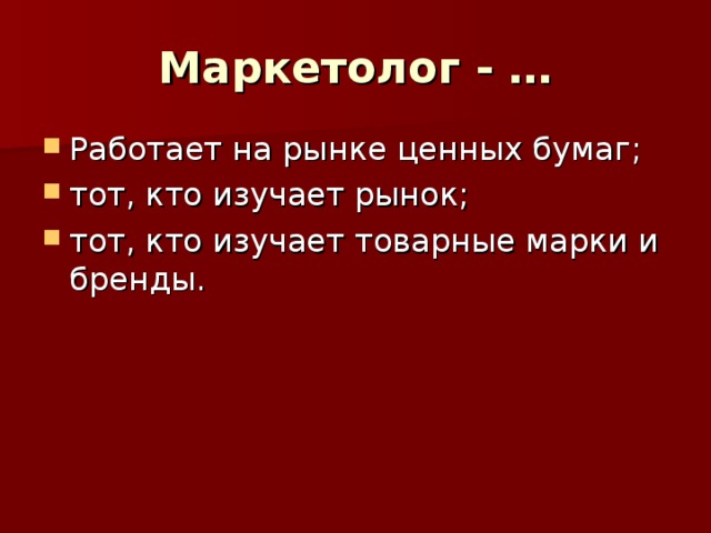 Маркетолог - … Работает на рынке ценных бумаг; тот, кто изучает рынок; тот, кто изучает товарные марки и бренды. 