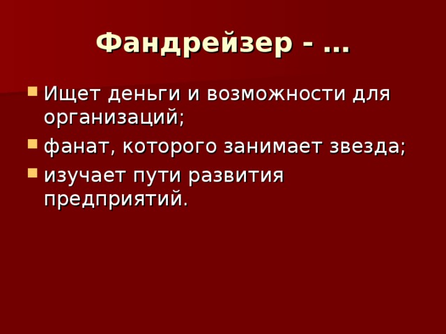 Фандрейзер - … Ищет деньги и возможности для организаций; фанат, которого занимает звезда; изучает пути развития предприятий. 