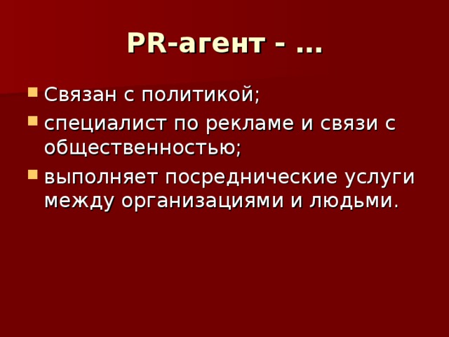 PR -агент - … Связан с политикой; специалист по рекламе и связи с общественностью; выполняет посреднические услуги между организациями и людьми. 