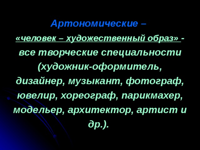 Артономические –   «человек – художественный образ» - все творческие специальности (художник-оформитель, дизайнер, музыкант, фотограф, ювелир, хореограф, парикмахер, модельер, архитектор, артист и др.). 
