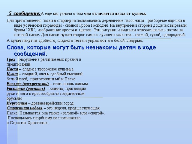  5  сообщение: А еще мы узнали о том чем отличается пасха от кулича. Для приготовления пасхи в старину использовались деревянные пасочницы - разборные ящички в виде усеченной пирамиды - символ Гроба Господня. На внутренней стороне дощечек вырезали буквы 