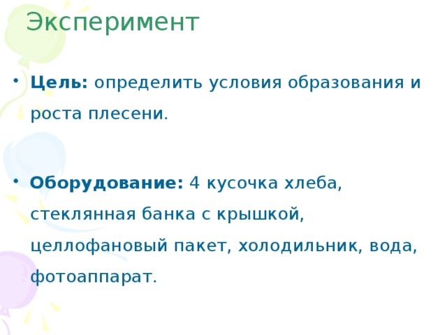 Эксперимент Цель: определить условия образования и роста плесени. Оборудование: 4 кусочка хлеба, стеклянная банка с крышкой, целлофановый пакет, холодильник, вода, фотоаппарат. 