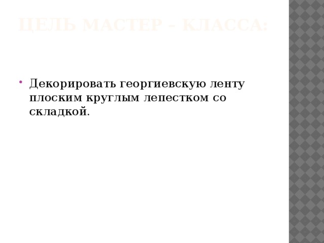 Цель мастер – класса:   Декорировать георгиевскую ленту плоским круглым лепестком со складкой. 