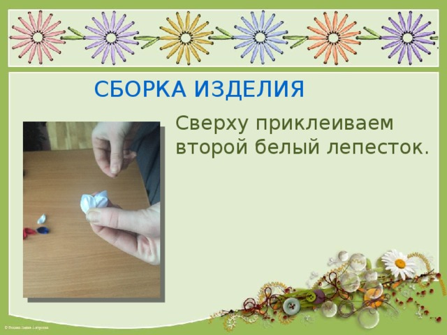 СБОРКА ИЗДЕЛИЯ Сверху приклеиваем второй белый лепесток. 