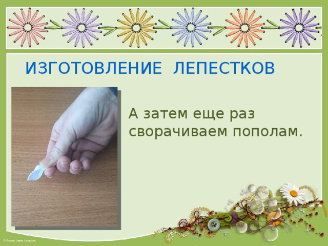 ИЗГОТОВЛЕНИЕ ЛЕПЕСТКОВ А затем еще раз сворачиваем пополам. 