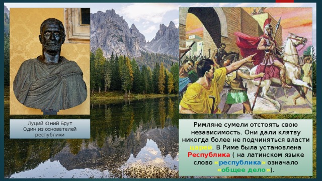 Римляне сумели отстоять свою независимость. Они дали клятву никогда более не подчиняться власти царей . В Риме была установлена Республика ( на латинском языке слово « республика » означало « общее дело » ). Луций Юний Брут Один из основателей республики 