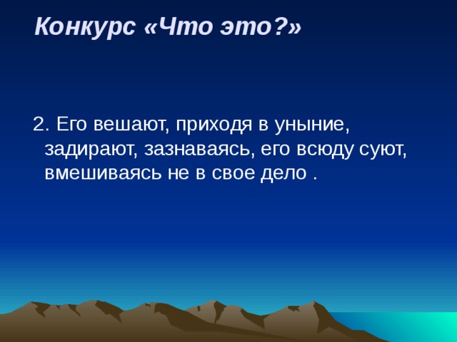  Конкурс «Что это?»    2. Его вешают, приходя в уныние, задирают, зазнаваясь, его всюду суют, вмешиваясь не в свое дело . 