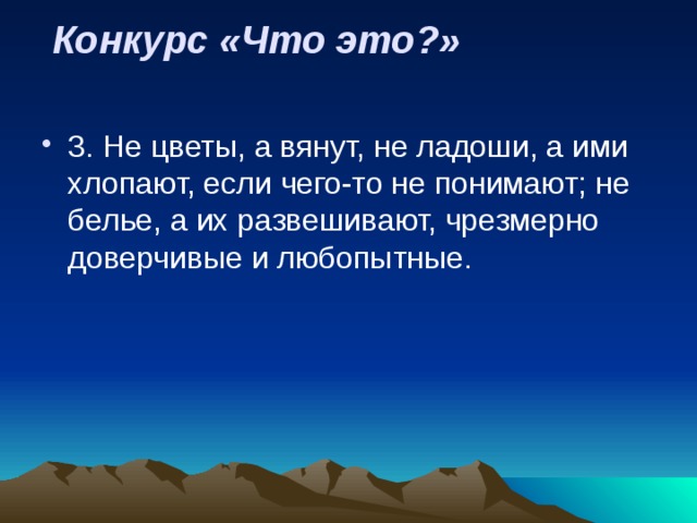  Конкурс «Что это?»   3. Не цветы, а вянут, не ладоши, а ими хлопают, если чего-то не понимают; не белье, а их развешивают, чрезмерно доверчивые и любопытные. 
