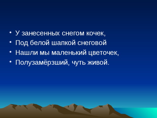 У занесенных снегом кочек, Под белой шапкой снеговой Нашли мы маленький цветочек, Полузамёрзший, чуть живой. 