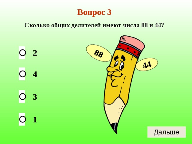 88 44 Вопрос 3 Сколько общих делителей имеют числа 88 и 44? 2 4 3 1 