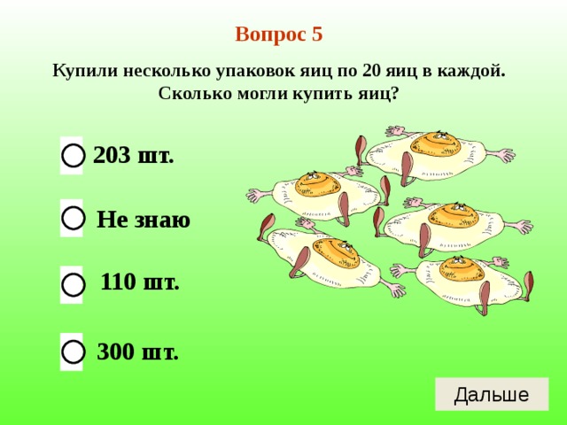 Вопрос 5 Купили несколько упаковок яиц по 20 яиц в каждой. Сколько могли купить яиц? 203 шт. Не знаю 110 шт. 300 шт. 