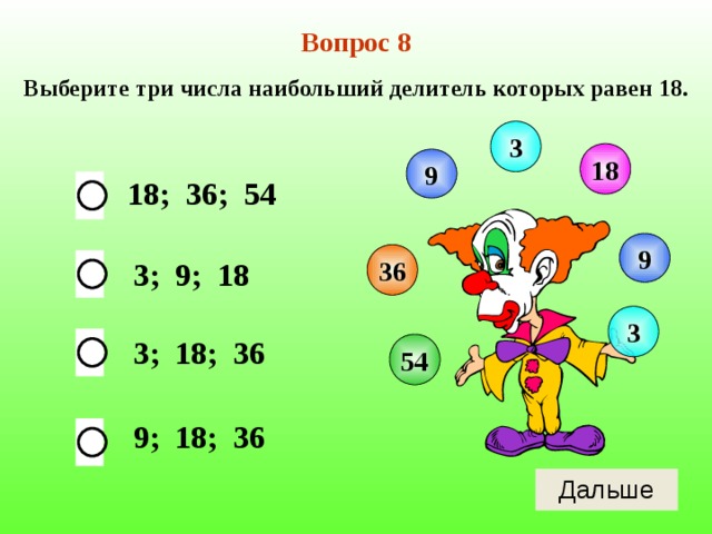 Вопрос 8 Выберите три числа наибольший делитель которых равен 18. 3 18 9 18; 36; 54 9 36 3; 9; 18 3 3; 18; 36 54 9; 18; 36 