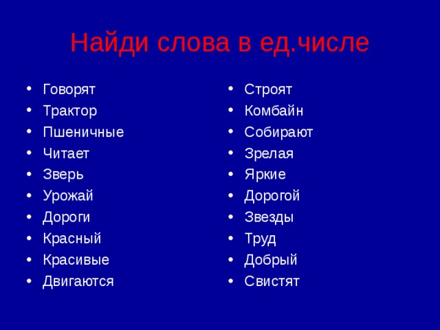 Найди слова в ед.числе Говорят Трактор Пшеничные Читает Зверь Урожай Дороги Красный Красивые Двигаются Строят Комбайн Собирают Зрелая Яркие Дорогой Звезды Труд Добрый Свистят 