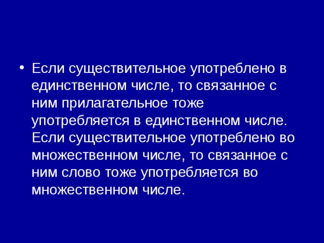 Если существительное употреблено в единственном числе, то связанное с ним прилагательное тоже употребляется в единственном числе.  Если существительное употреблено во множественном числе, то связанное с ним слово тоже употребляется во множественном числе. 