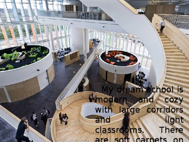  My dream school is modern and cozy with large corridors and light classrooms. There are soft carpets on the floor. 