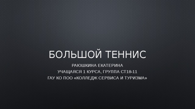 Большой теннис Раюшкина Екатерина Учащаяся 1 курса, группа СТ18-11 ГАУ КО ПОО «Колледж сервиса и туризма» 