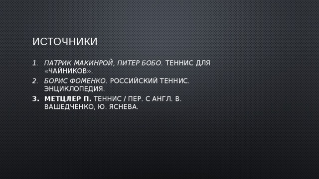 источники Патрик Макинрой, Питер Бобо.  Теннис для «чайников». Борис Фоменко.  Российский теннис. Энциклопедия. Метцлер П.  Теннис / Пер. с англ. В. Вашедченко, Ю. Яснева. 