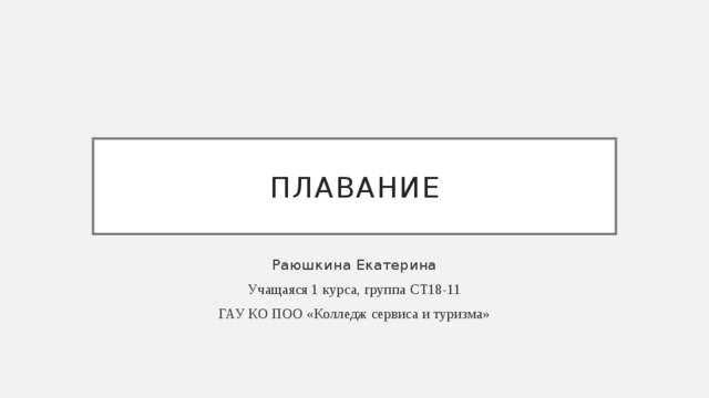Плавание Раюшкина Екатерина Учащаяся 1 курса, группа СТ18-11 ГАУ КО ПОО «Колледж сервиса и туризма» 