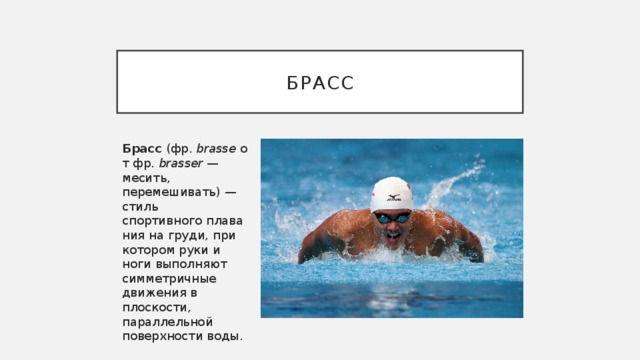 брасс Брасс  (фр.  brasse  от фр.  brasser  — месить, перемешивать) — стиль спортивного плавания на груди, при котором руки и ноги выполняют симметричные движения в плоскости, параллельной поверхности воды. 