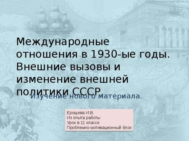 Международные отношения в 1930-ые годы.  Внешние вызовы и изменение внешней политики СССР. Изучение нового материала. Ерощева И.В. Из опыта работы Урок в 11 классе Проблемно-мотивационный блок 