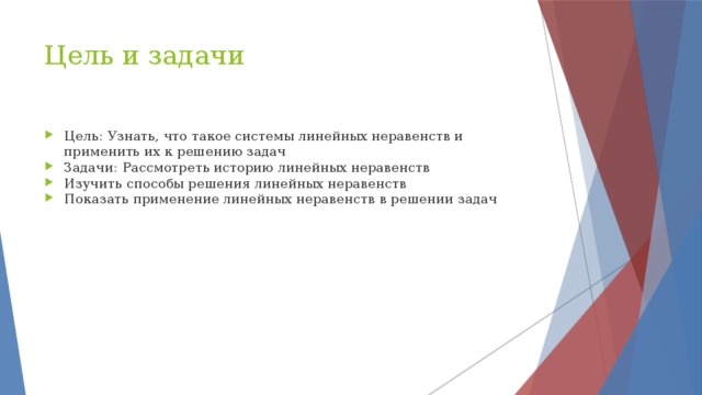 Цель и задачи Цель: Узнать, что такое системы линейных неравенств и применить их к решению задач Задачи: Рассмотреть историю линейных неравенств Изучить способы решения линейных неравенств Показать применение линейных неравенств в решении задач 
