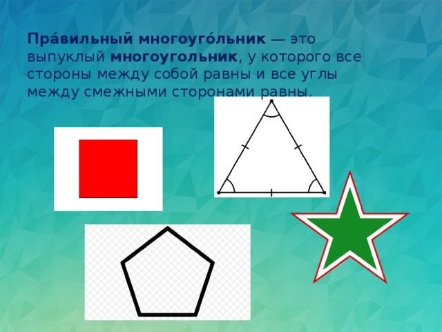 Пра́вильный   многоуго́льник  — это выпуклый  многоугольник , у которого все стороны между собой равны и все углы между смежными сторонами равны.  