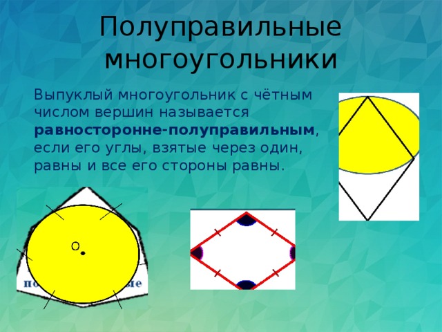 Полуправильные многоугольники Выпуклый многоугольник с чётным числом вершин называется равносторонне-полуправильным , если его углы, взятые через один, равны и все его стороны равны. 