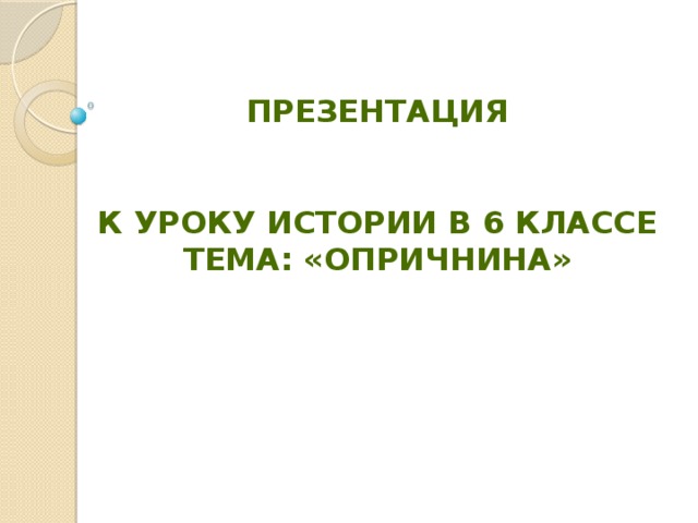 Презентация   К уроку истории в 6 классе Тема: «Опричнина»  