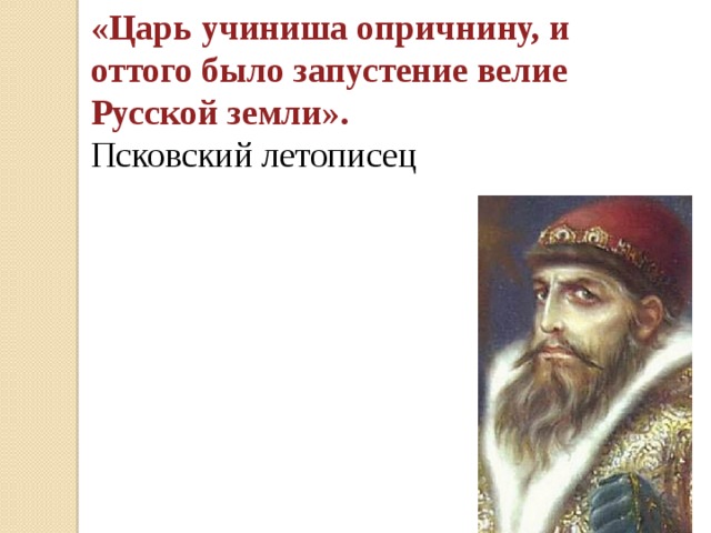 «Царь учиниша опричнину, и оттого было запустение велие Русской земли».  Псковский летописец 