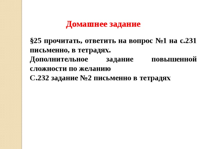 Домашнее задание  §25 прочитать, ответить на вопрос №1 на с.231 письменно, в тетрадях. Дополнительное задание повышенной сложности по желанию С.232 задание №2 письменно в тетрадях 