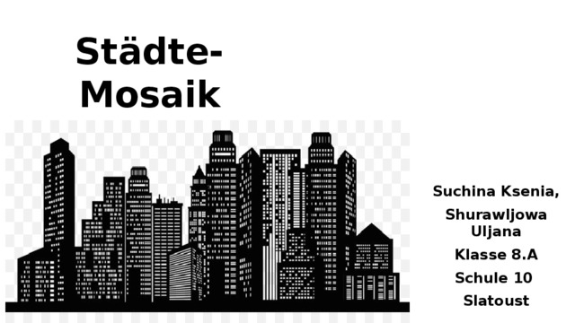 Städte-Mosaik Suchina Ksenia, Shurawljowa Uljana Klasse 8.A Schule 10 Slatoust 