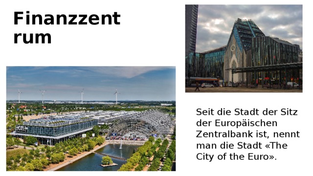 Finanzzentrum Seit die Stadt der Sitz der Europäischen Zentralbank ist, nennt man die Stadt «The City of the Euro». 