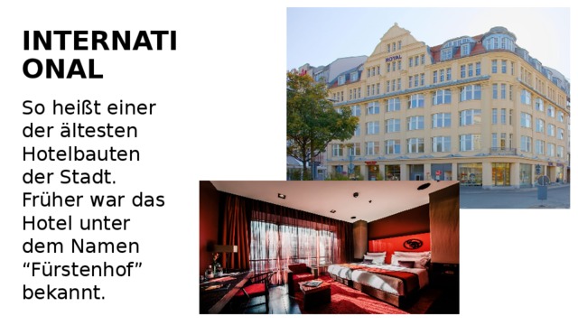 INTERNATIONAL So heißt einer der ältesten Hotelbauten der Stadt. Früher war das Hotel unter dem Namen “Fürstenhof” bekannt. 