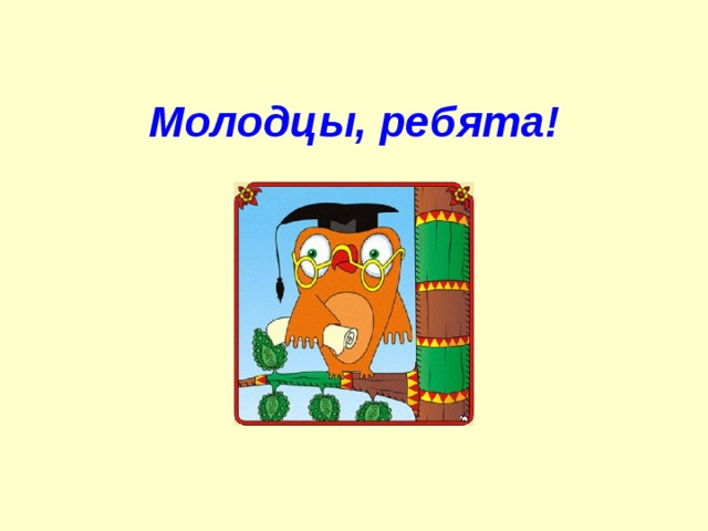 Молодцы, ребята!  