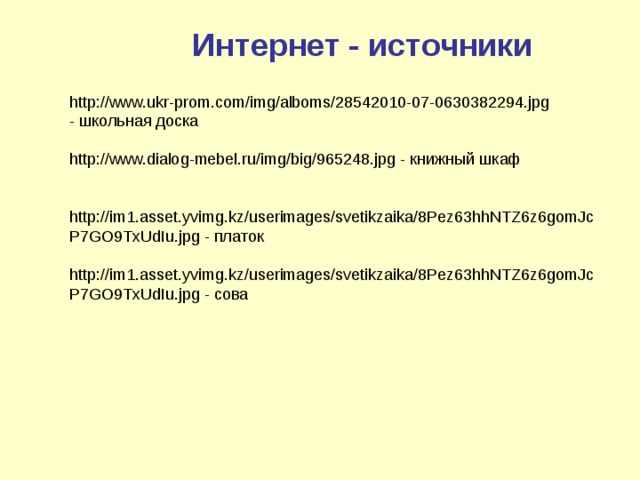  Интернет - источники http://www.ukr-prom.com/img/alboms/28542010-07-0630382294.jpg - школьная доска http://www.dialog-mebel.ru/img/big/965248.jpg - книжный шкаф http://im1.asset.yvimg.kz/userimages/svetikzaika/8Pez63hhNTZ6z6gomJcP7GO9TxUdIu.jpg - платок http://im1.asset.yvimg.kz/userimages/svetikzaika/8Pez63hhNTZ6z6gomJcP7GO9TxUdIu.jpg - сова 