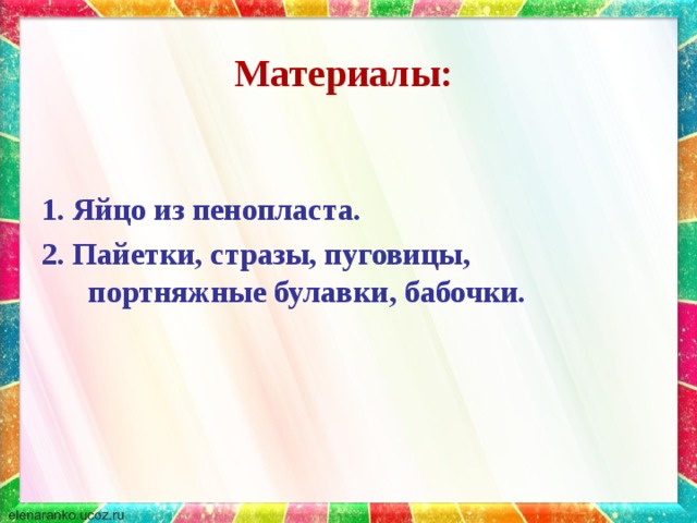 Материалы:    1. Яйцо из пенопласта. 2. Пайетки, стразы, пуговицы, портняжные булавки, бабочки. 