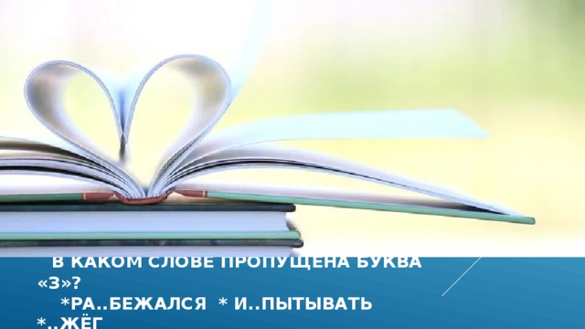  в каком слове пропущена буква «з»?  *ра..бежался * и..пытывать *..жёг 