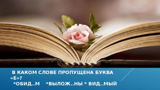  в каком слове пропущена буква «Е»?  *обид..м *вылож..ны * вид..мый 