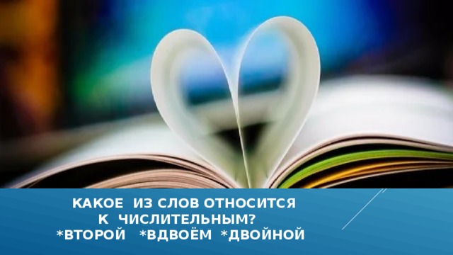  какое из слов относится  к числительным?  *второй *вдвоём *двойной 