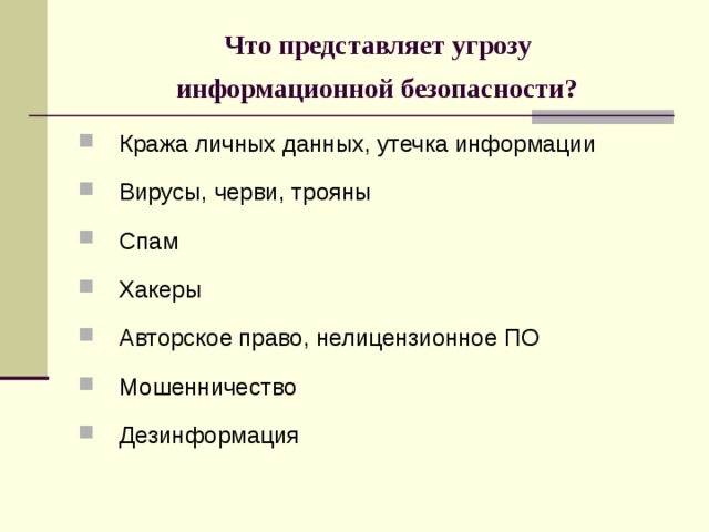 Что представляет угрозу  информационной безопасности?  Кража личных данных, утечка информации Вирусы, черви, трояны Спам Хакеры Авторское право, нелицензионное ПО Мошенничество Дезинформация 