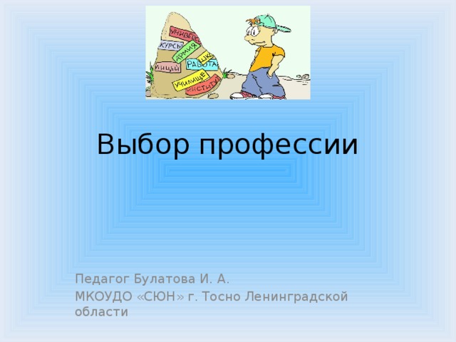 Выбор профессии Педагог Булатова И. А. МКОУДО «СЮН» г. Тосно Ленинградской области 