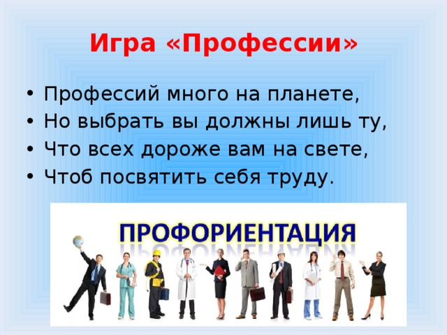 Игра «Профессии» Профессий много на планете, Но выбрать вы должны лишь ту, Что всех дороже вам на свете, Чтоб посвятить себя труду. 