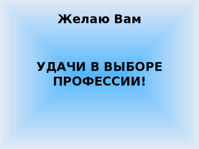Желаю Вам   УДАЧИ В ВЫБОРЕ ПРОФЕССИИ! 