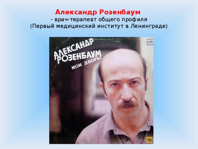 Александр Розенбаум  - врач-терапевт общего профиля  (Первый медицинский институт в Ленинграде) 