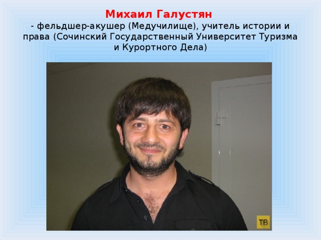 Михаил Галустян  - фельдшер-акушер (Медучилище), учитель истории и права (Сочинский Государственный Университет Туризма и Курортного Дела) 
