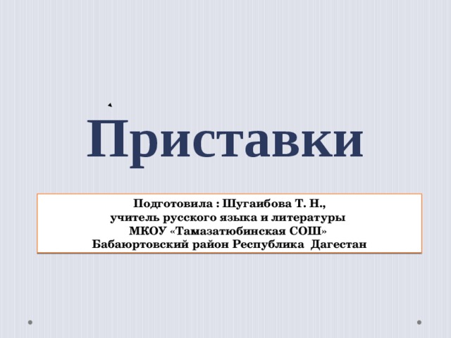  Приставки Подготовила : Шугаибова Т. Н., учитель русского языка и литературы МКОУ «Тамазатюбинская СОШ» Бабаюртовский район Республика Дагестан  