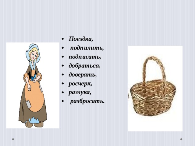 Поездка,  подпилить, подписать, добраться, доверять, росчерк, разлука,  разбросать.  
