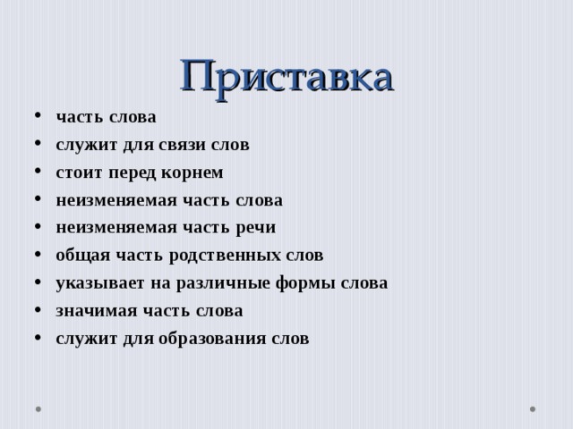 Приставка                 часть слова служит для связи слов стоит перед корнем неизменяемая часть слова неизменяемая часть речи общая часть родственных слов указывает на различные формы слова значимая часть слова служит для образования слов  