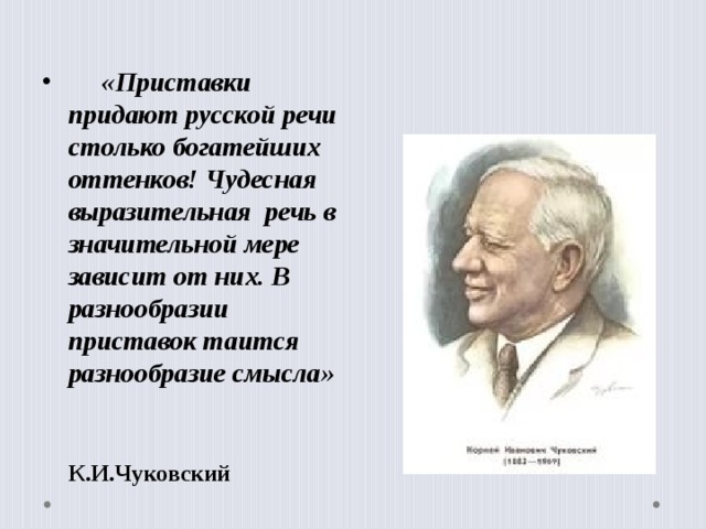  «Приставки придают русской речи столько богатейших оттенков! Чудесная выразительная речь в значительной мере зависит от них. В разнообразии приставок таится разнообразие смысла»  К.И.Чуковский   